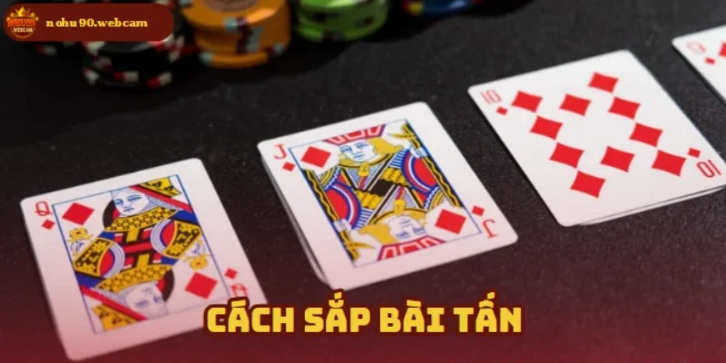 Sắp xếp bài hợp lý và áp dụng chiến thuật chơi khôn ngoan